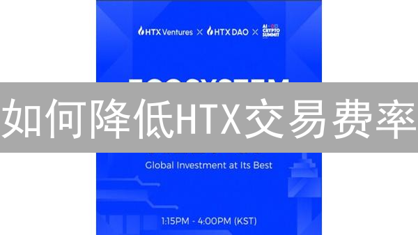 如何降低HTX交易费率？掌握技巧，优化交易策略！